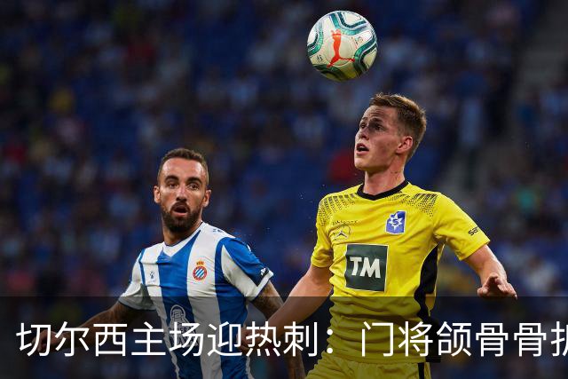 切尔西主场迎热刺：门将颌骨骨折，热刺五将或缺阵
