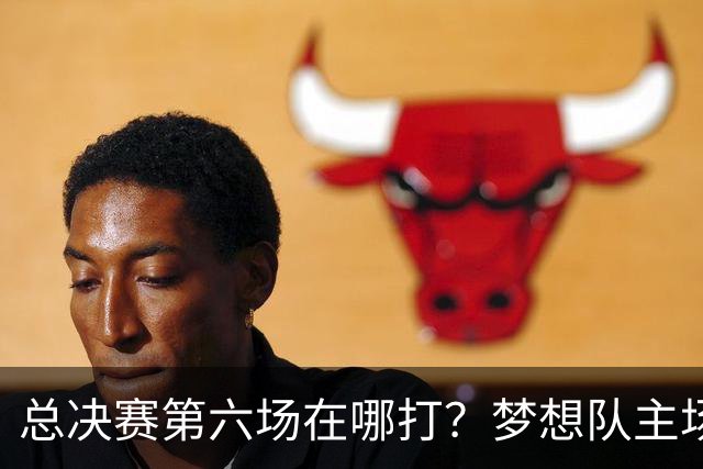 总决赛第六场在哪打？梦想队主场被一场NBA比赛占了