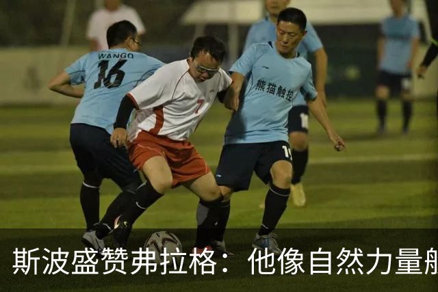 斯波盛赞弗拉格：他像自然力量般不可阻挡