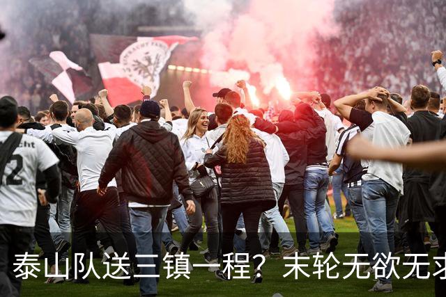 泰山队送三镇一程？末轮无欲无求战成都，唐田早已定调，大连自己先争气