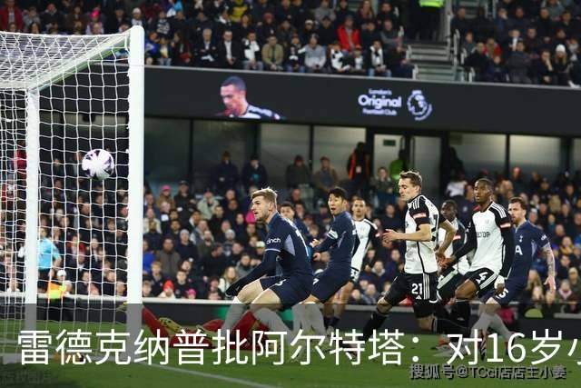 雷德克纳普批阿尔特塔：对16岁小将太凶了